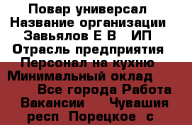 Повар-универсал › Название организации ­ Завьялов Е.В., ИП › Отрасль предприятия ­ Персонал на кухню › Минимальный оклад ­ 60 000 - Все города Работа » Вакансии   . Чувашия респ.,Порецкое. с.